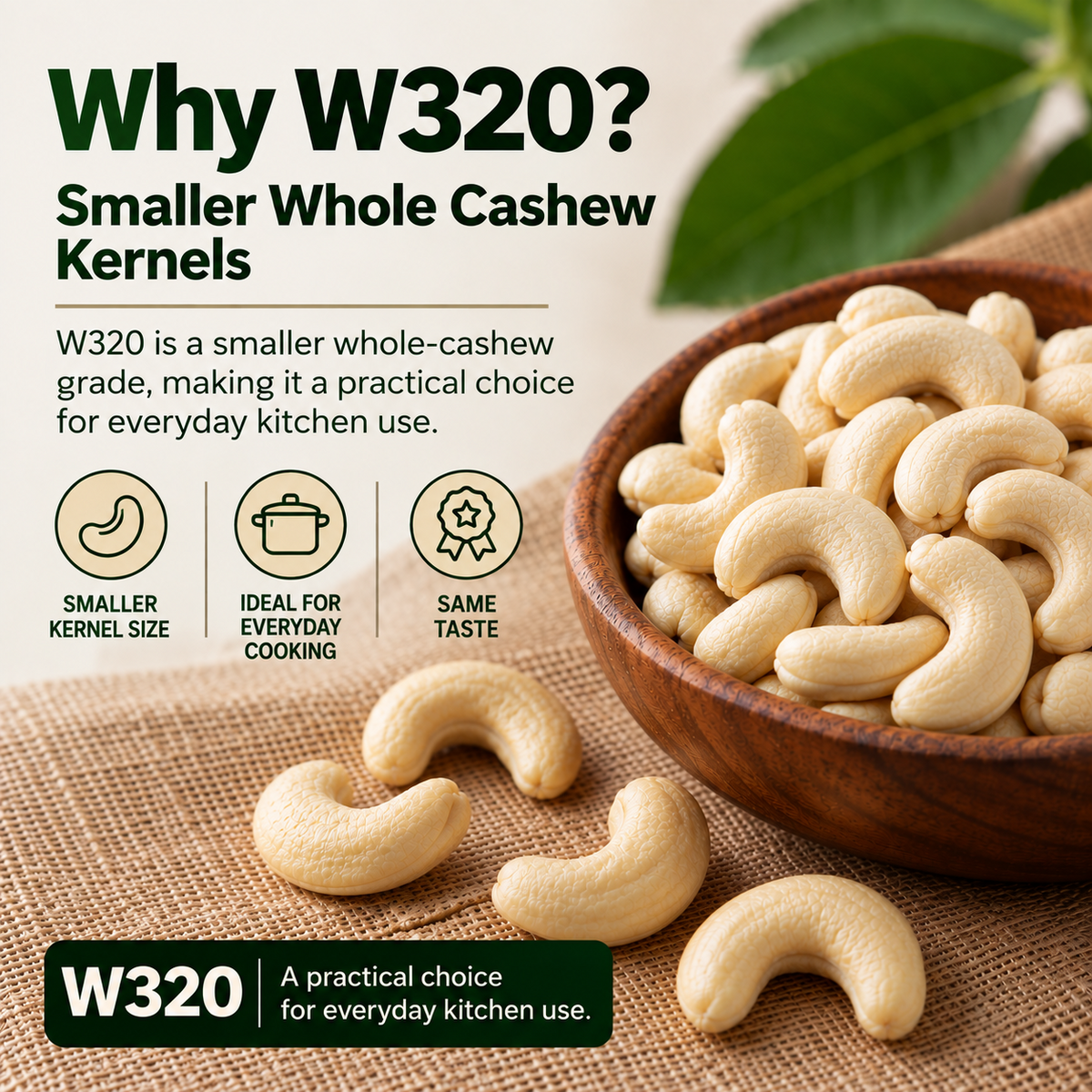 Why W320 β smaller whole cashew kernels, practical everyday kitchen use